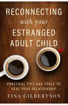 Reconnecting with Your Estranged Adult Child: Practical Tips and Tools to Heal Your Relationship - Tina Gilbertson