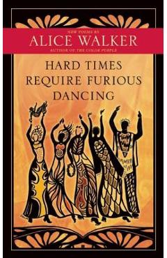 Hard Times Require Furious Dancing: New Poems - Alice Walker