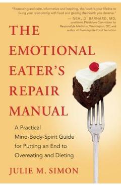 The Emotional Eater\'s Repair Manual: A Practical Mind-Body-Spirit Guide for Putting an End to Overeating and Dieting - Julie M. Simon