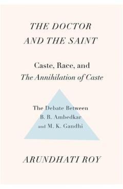 The Doctor and the Saint: Caste, Race, and Annihilation of Caste, the Debate Between B.R. Ambedkar and M.K. Gandhi - Arundhati Roy