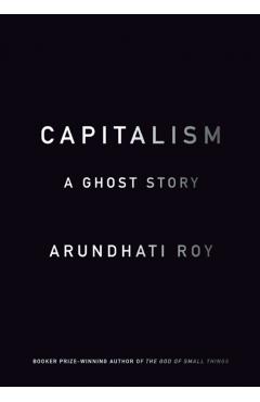 Capitalism: A Ghost Story - Arundhati Roy
