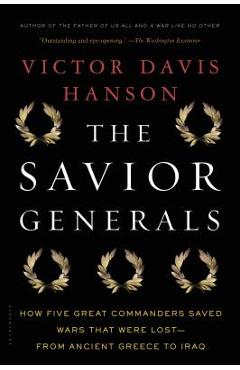 The Savior Generals: How Five Great Commanders Saved Wars That Were Lost - From Ancient Greece to Iraq - Victor Davis Hanson