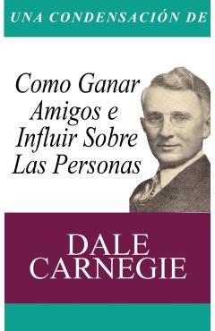 Una Condensacion del Libro: Como Ganar Amigos E Influir Sobre Las Personas - Dale Carnegie