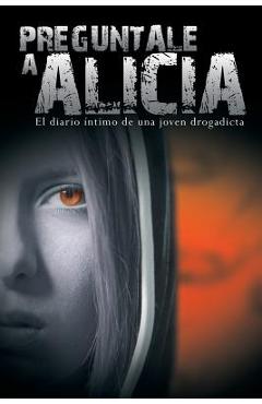 Preguntale a Alicia: El Diario Intimo de Una Joven Drogadicta - Anonimo