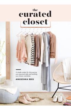 The Curated Closet: A Simple System for Discovering Your Personal Style and Building Your Dream Wardrobe - Anuschka Rees