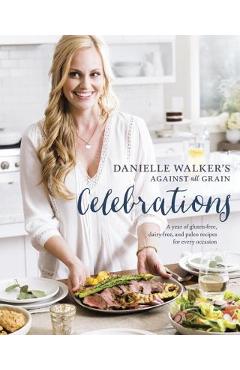 Danielle Walker\'s Against All Grain Celebrations: A Year of Gluten-Free, Dairy-Free, and Paleo Recipes for Every Occasion [a Cookbook] - Danielle Walker
