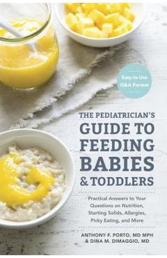 The Pediatrician\'s Guide to Feeding Babies and Toddlers: Practical Answers to Your Questions on Nutrition, Starting Solids, Allergies, Picky Eating, a - Anthony Porto
