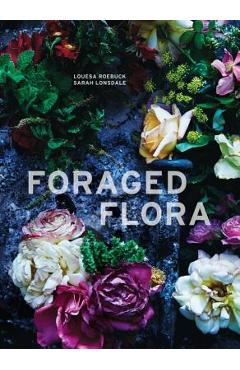 Foraged Flora: A Year of Gathering and Arranging Wild Plants and Flowers - Louesa Roebuck