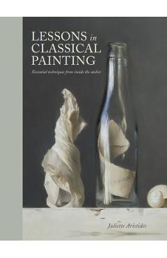 Lessons in Classical Painting: Essential Techniques from Inside the Atelier - Juliette Aristides