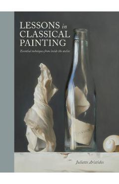 Lessons in Classical Painting: Essential Techniques from Inside the Atelier - Juliette Aristides