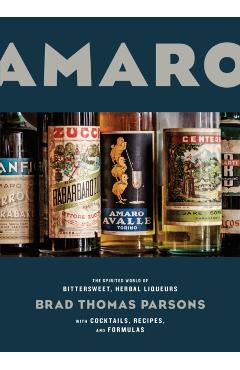 Amaro: The Spirited World of Bittersweet, Herbal Liqueurs, with Cocktails, Recipes, and Formulas - Brad Thomas Parsons