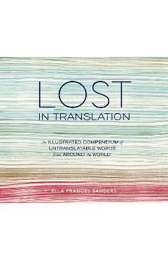 Lost in Translation: An Illustrated Compendium of Untranslatable Words from Around the World - Ella Frances Sanders
