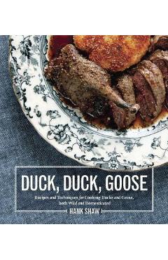 Duck, Duck, Goose: Recipes and Techniques for Cooking Ducks and Geese, Both Wild and Domesticated - Hank Shaw