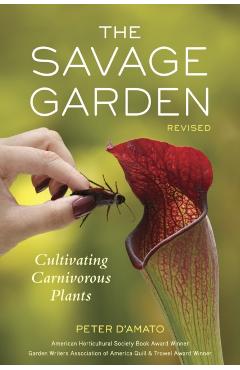 The Savage Garden: Cultivating Carnivorous Plants - Peter D'amato
