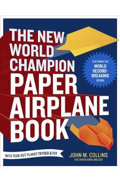 The New World Champion Paper Airplane Book: Featuring the World Record-Breaking Design, with Tear-Out Planes to Fold and Fly - John M. Collins