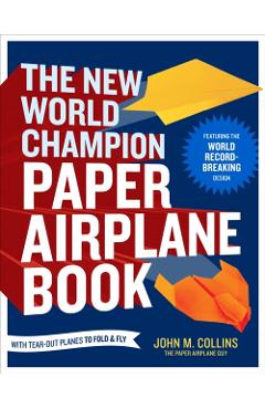 The New World Champion Paper Airplane Book: Featuring the World Record-Breaking Design, with Tear-Out Planes to Fold and Fly - John M. Collins