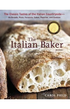 The Italian Baker: The Classic Tastes of the Italian Countryside--Its Breads, Pizza, Focaccia, Cakes, Pastries, and Cookies - Carol Field