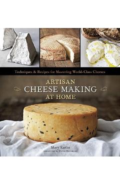 Artisan Cheese Making at Home: Techniques & Recipes for Mastering World-Class Cheeses - Mary Karlin