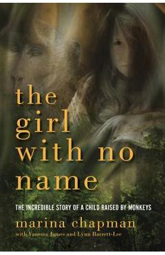 The Girl with No Name: The Incredible Story of a Child Raised by Monkeys - Marina Chapman