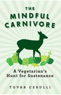 The Mindful Carnivore: A Vegetarian\'s Hunt for Sustenance - Tovar Cerulli