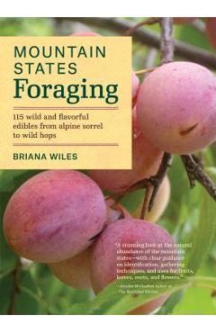 Mountain States Foraging: 115 Wild and Flavorful Edibles from Alpine Sorrel to Wild Hops - Briana Wiles