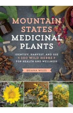 Mountain States Medicinal Plants: Identify, Harvest, and Use 100 Wild Herbs for Health and Wellness - Briana Wiles