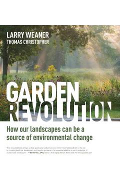 Garden Revolution: How Our Landscapes Can Be a Source of Environmental Change - Larry Weaner