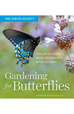 Gardening for Butterflies: How You Can Attract and Protect Beautiful, Beneficial Insects - The Xerces Society
