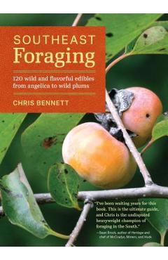 Southeast Foraging: 120 Wild and Flavorful Edibles from Angelica to Wild Plums - Chris Bennett