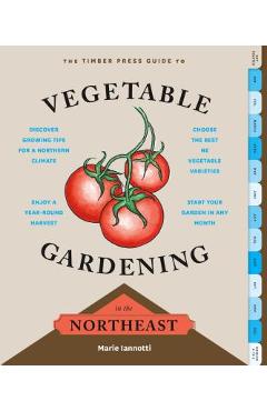 The Timber Press Guide to Vegetable Gardening in the Northeast - Marie Iannotti