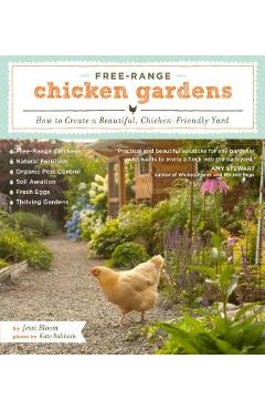 Free-Range Chicken Gardens: How to Create a Beautiful, Chicken-Friendly Yard - Jessi Bloom