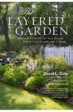 The Layered Garden: Design Lessons for Year-Round Beauty from Brandywine Cottage - David L. Culp