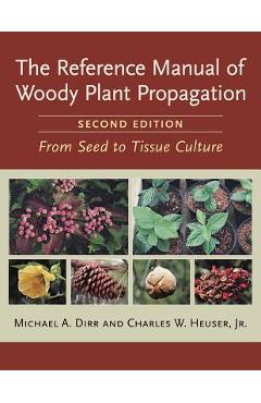 The Reference Manual of Woody Plant Propagation: From Seed to Tissue Culture - Michael A. Dirr