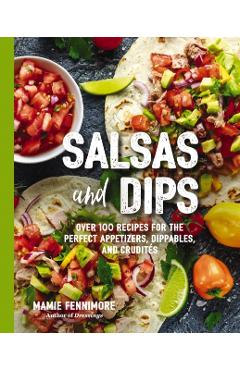 Salsas and Dips: Over 101 Recipes for the Perfect Appetizers, Dippables, and Crudit�s - Mamie Fennimore