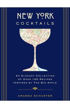 New York Cocktails: An Elegant Collection of Over 100 Recipes Inspired by the Big Apple - Amanda Schuster