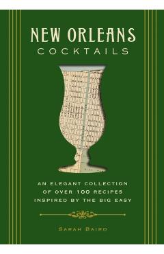 New Orleans Cocktails: An Elegant Collection of Over 100 Recipes Inspired by the Big Easy - Sarah Baird
