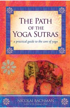 The Path of the Yoga Sutras: A Practical Guide to the Core of Yoga - Nicolai Bachman