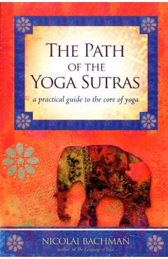 The Path of the Yoga Sutras: A Practical Guide to the Core of Yoga - Nicolai Bachman
