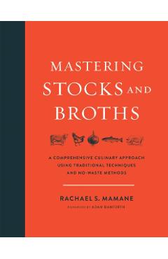 Mastering Stocks and Broths: A Comprehensive Culinary Approach Using Traditional Techniques and No-Waste Methods - Rachael Mamane