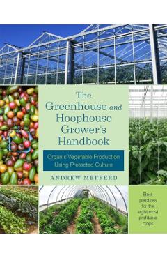 The Greenhouse and Hoophouse Grower's Handbook: Organic Vegetable Production Using Protected Culture - Andrew Mefferd
