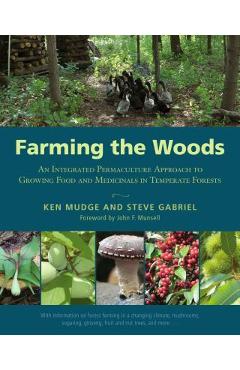 Farming the Woods: An Integrated Permaculture Approach to Growing Food and Medicinals in Temperate Forests - Ken Mudge