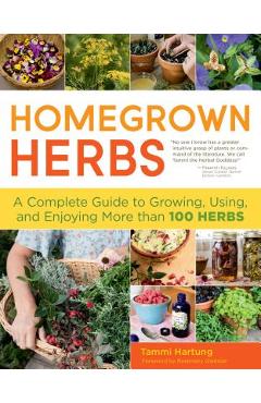 Homegrown Herbs: A Complete Guide to Growing, Using, and Enjoying More Than 100 Herbs - Tammi Hartung