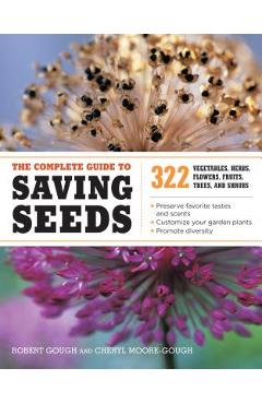 The Complete Guide to Saving Seeds: 322 Vegetables, Herbs, Fruits, Flowers, Trees, and Shrubs - Robert E. Gough