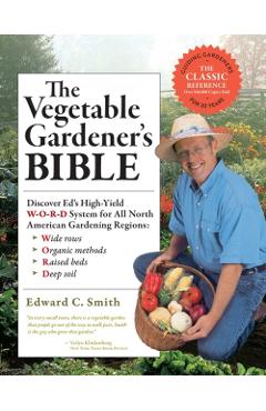 The Vegetable Gardener's Bible, 2nd Edition: Discover Ed's High-Yield W-O-R-D System for All North American Gardening Regions: Wide Rows, Organic Meth - Edward C. Smith