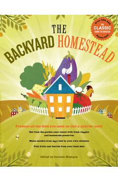 The Backyard Homestead: Produce All the Food You Need on Just a Quarter Acre! - Carleen Madigan