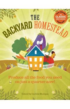 The Backyard Homestead: Produce All the Food You Need on Just a Quarter Acre! - Carleen Madigan