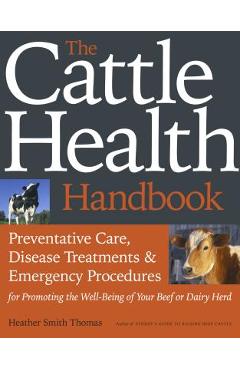 The Cattle Health Handbook: Preventive Care, Disease Treatments & Emergency Procedures for Promoting the Well-Being of Your Beef or Dairy Herd - Heather Smith Thomas
