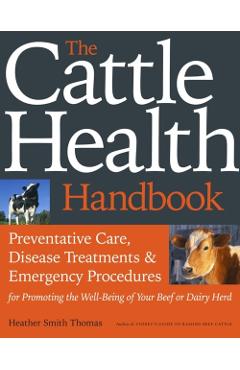 The Cattle Health Handbook: Preventive Care, Disease Treatments & Emergency Procedures for Promoting the Well-Being of Your Beef or Dairy Herd - Heather Smith Thomas