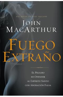 Fuego Extra�o: El Peligro de Ofender Al Esp�ritu Santo Con Adoraci�n Falsa - John F. Macarthur