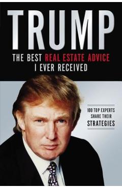 Trump: Los Mejores Consejos de Bienes Ra�ces Que He Recibido: 100 Expertos Comparten Sus Estrategias - Donald J. Trump